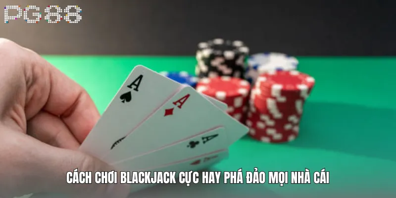 Cách Chơi Blackjack Cực Hay Phá Đảo Mọi Nhà Cái