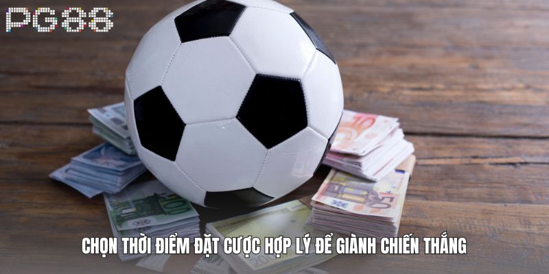 Chọn thời điểm đặt cược hợp lý để giành chiến thắng