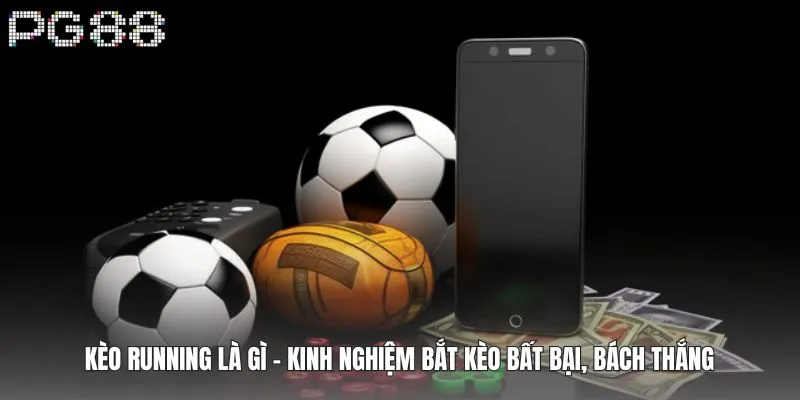 Kèo Running Là Gì - Kinh Nghiệm Bắt Kèo Bất Bại, Bách Thắng