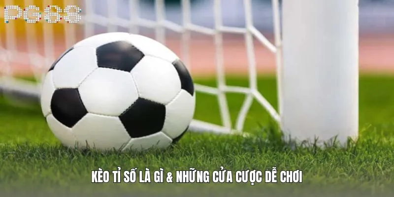 Kèo tỉ số là gì & những cửa cược dễ chơi