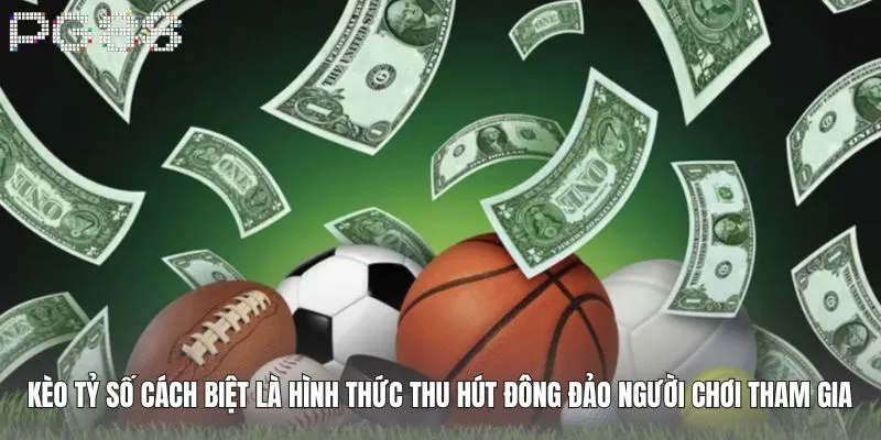Kèo tỷ số cách biệt là hình thức cược thu hút đông đảo người chơi tham gia