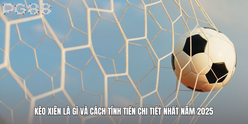 Kèo Xiên Là Gì Và Cách Tính Tiền Chi Tiết Nhất Năm 2025