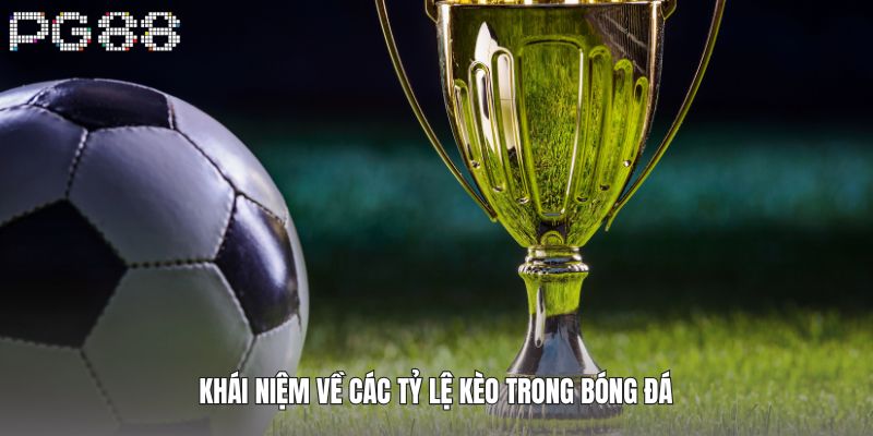 Khái niệm về các tỷ lệ kèo trong bóng đá