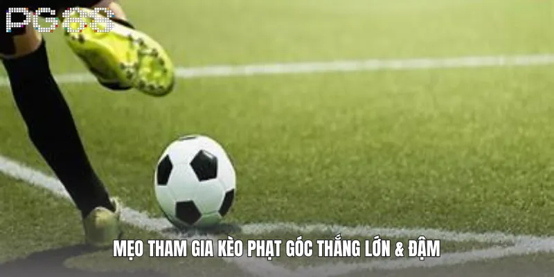 Mẹo tham gia kèo phạt góc thắng lớn & đậm